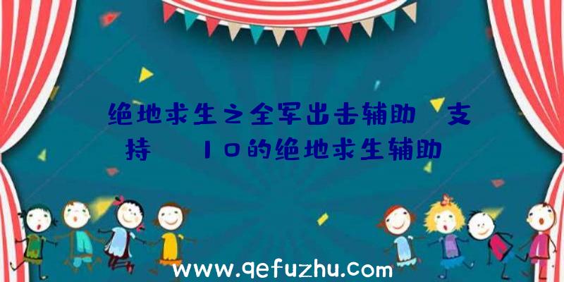 「绝地求生之全军出击辅助」|支持win10的绝地求生辅助